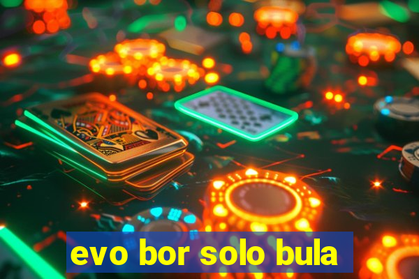 evo bor solo bula